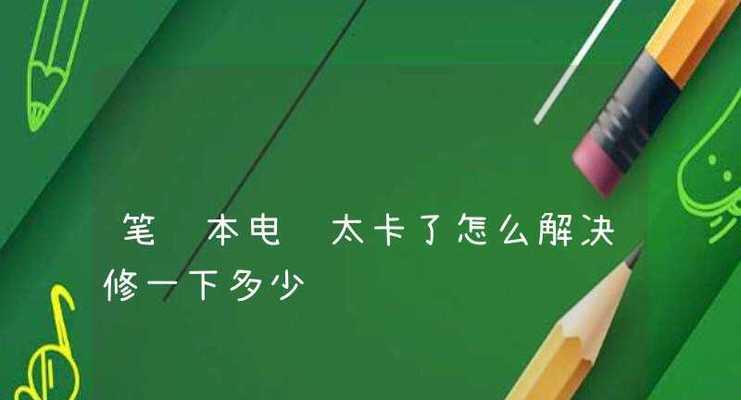 如何解决联想笔记本电脑卡顿问题（一些简单方法帮您轻松解决联想笔记本电脑卡顿问题）