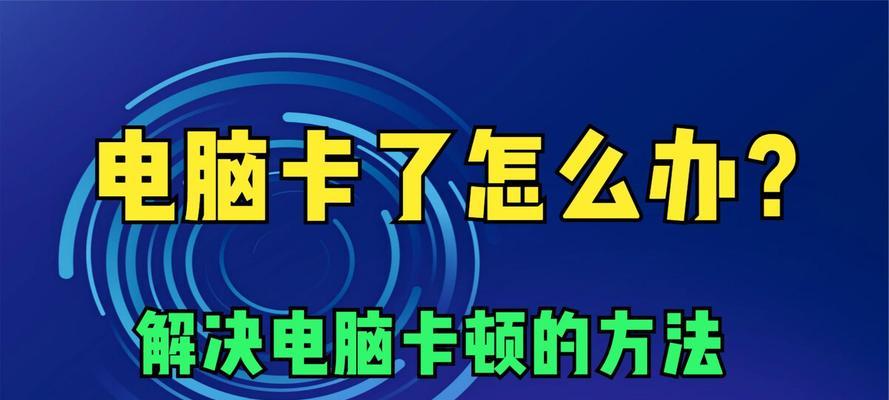 电脑运行缓慢怎么办？电脑卡顿的常见原因及解决方法是什么？