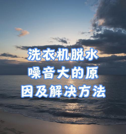 海尔洗衣机脱水时噪音大怎么办？有效解决方法有哪些？