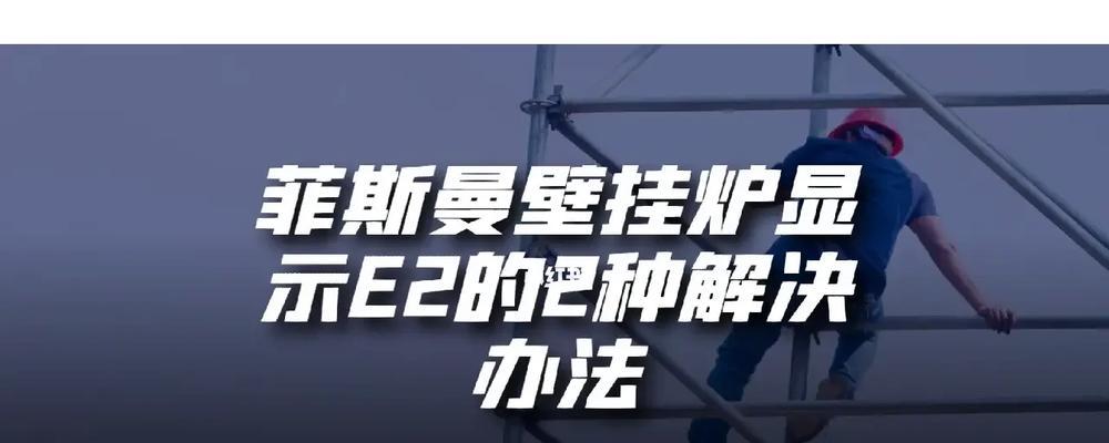 华帝壁挂炉出现e2怎么维修？常见故障解决方法是什么？